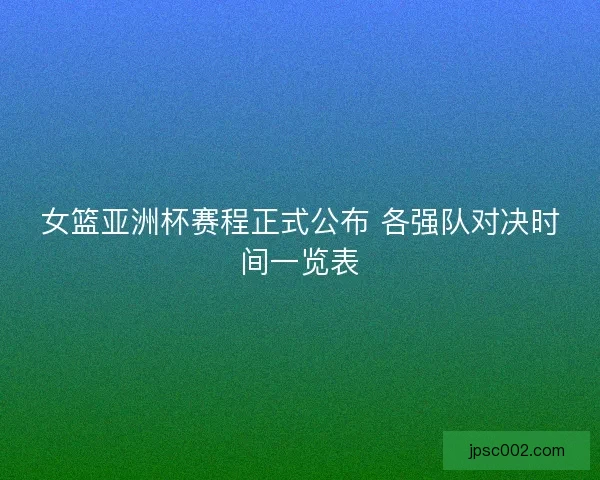 女篮亚洲杯赛程正式公布 各强队对决时间一览表